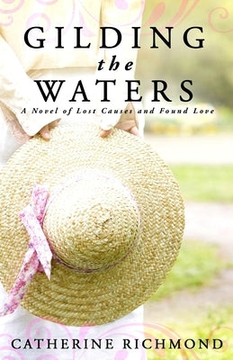 Gilding the Waters: A Novel of Lost Causes and Found Love by Richmond, Catherine