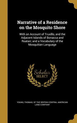 Narrative of a Residence on the Mosquito Shore: With an Account of Truxillo, and the Adjacent Islands of Bonacca and Roatan; and a Vocabulary of the M by Young, Thomas Of the British Central Am