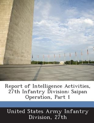 Report of Intelligence Activities, 27th Infantry Division: Saipan Operation, Part 1 by United States Army Infantry Division, 27