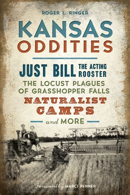 Kansas Oddities: Just Bill the Acting Rooster, the Locust Plagues of Grasshopper Falls, Naturalist Camps and More by Ringer, Roger Lynn