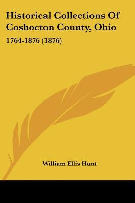 Historical Collections Of Coshocton County, Ohio: 1764-1876 (1876) by Hunt, William Ellis