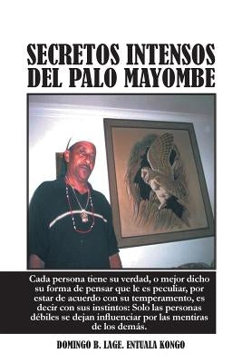 Secretos Intensos del Palo Mayombe: Cada Persona Tiene Su Verdad, O Mejor Dicho Su Forma de Pensar Que Le Es Peculiar, Por Estar de Acuerdo Con Su Tem by Lage Entuala Kongo, Domingo B.