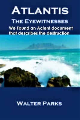 Atlantis The Eyewitnesses: Creation, Destruction and Legacy by Parks, Walter