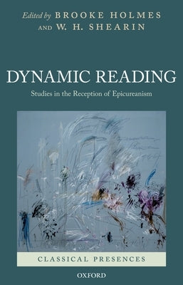 Dynamic Reading: Studies in the Reception of Epicureanism by Holmes, Brooke