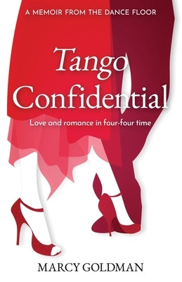 Tango Confidential, A Memoir from the Dance Floor: A Memoir from the Dance Floor, Love and Romance in Four-Four Time by Goldman, Marcy