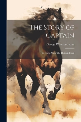 The Story of Captain: The Horse With The Human Brain by James, George Wharton