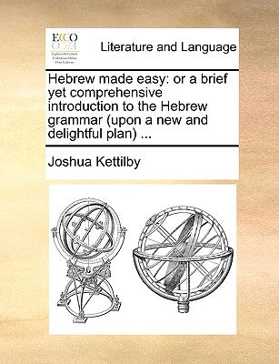 Hebrew Made Easy: Or a Brief Yet Comprehensive Introduction to the Hebrew Grammar (Upon a New and Delightful Plan) ... by Kettilby, Joshua