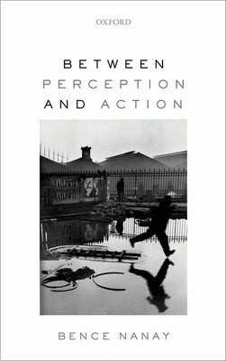 Between Perception and Action by Nanay, Bence