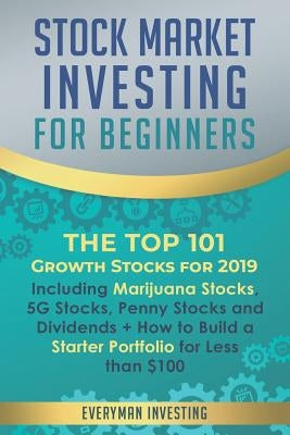 Stock Market Investing for Beginners: The Top 101 Growth Stocks for 2019 - Including Marijuana Stocks, 5G Stocks, Penny Stocks and Dividends + How to by Investing, Everyman