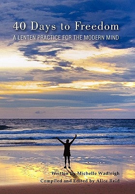 40 Days to Freedom by Michelle Wadleigh and Alice Reid