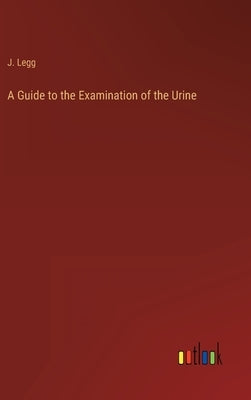 A Guide to the Examination of the Urine by Legg, J.