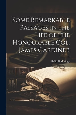 Some Remarkable Passages in the Life of the Honourable Col. James Gardiner by Doddridge, Philip