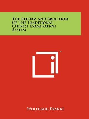 The Reform And Abolition Of The Traditional Chinese Examination System by Franke, Wolfgang