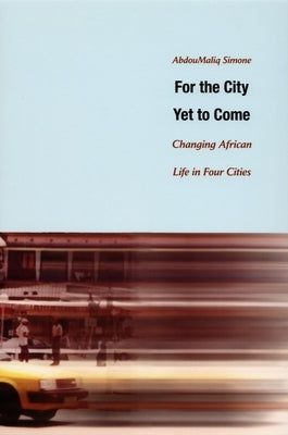 For the City Yet to Come: Changing African Life in Four Cities by Simone, Abdoumaliq