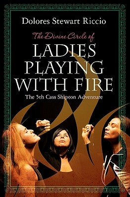 The Divine Circle of Ladies Playing with Fire: The 5th Cass Shipton Adventure by Riccio, Dolores Stewart