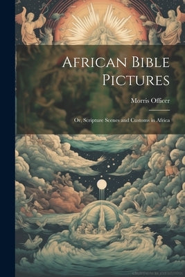 African Bible Pictures; or, Scripture Scenes and Customs in Africa by Officer, Morris