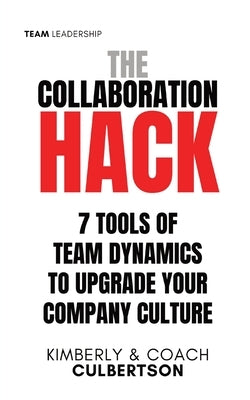The Collaboration Hack: 7 Tools of Team Dynamics to Upgrade Your Company Culture by Culbertson, Kimberly