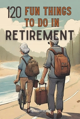 120 Fun Things to Do in Retirement by Paperartword