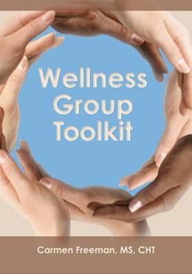 Wellness Group Toolkit: Ideas and Exercises for Support and/or Wellness Groups by Freeman, Carmen