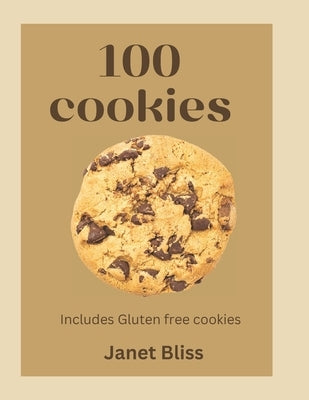 100 Cookies: The complete recipe for every kitchen with gluten -free cookies, creative flavors, international inspirated flavors and more by Bliss, Janet