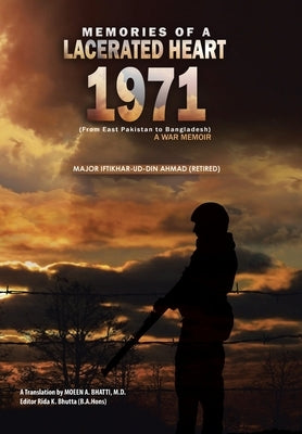 Memories of a Lacerated Heart (1971): A War Memoir (From East Pakistan to Bangladesh) by Ahmad (Retired), Major Iftikhar-Ud-Din