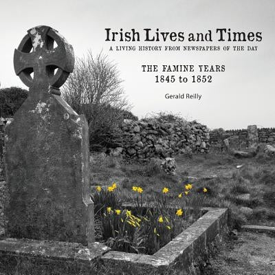 Irish Lives and Times - The Famine Years - 1845 to 1852 by Reilly, Gerald