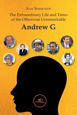 The Extraordinary Life and Times of the Otherwise Unremarkable Andrew G by Simmonds, Sam
