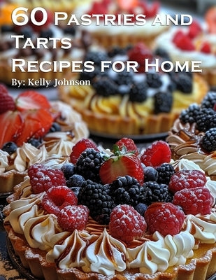 60 Pastries and Tarts Recipes for Home by Johnson, Kelly