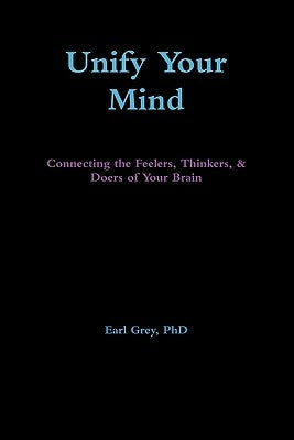 Unify Your Mind: Connecting the Feelers, Thinkers, & Doers of Your Brain by Grey, Earl