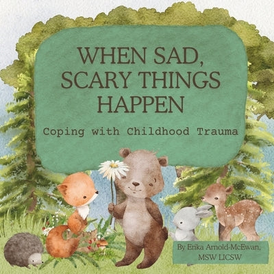 When Sad, Scary Things Happen: Coping with Childhood Trauma by Arnold-McEwan Licsw, Erika