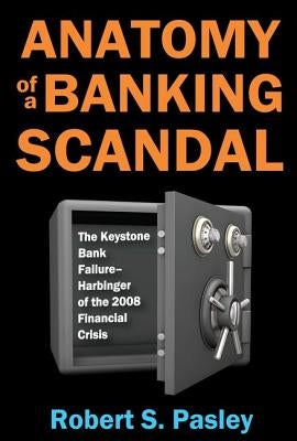 Anatomy of a Banking Scandal: The Keystone Bank Failure-Harbinger of the 2008 Financial Crisis by Pasley, Robert