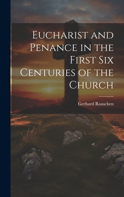 Eucharist and Penance in the First Six Centuries of the Church by Rauschen, Gerhard