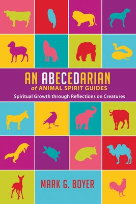 An Abecedarian of Animal Spirit Guides: Spiritual Growth Through Reflections on Creatures by Boyer, Mark G.