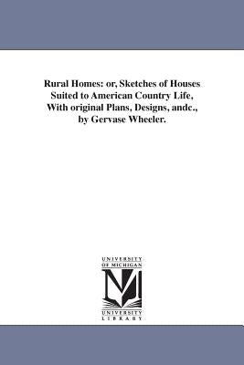 Rural Homes: or, Sketches of Houses Suited to American Country Life, With original Plans, Designs, andc., by Gervase Wheeler. by Wheeler, Gervase