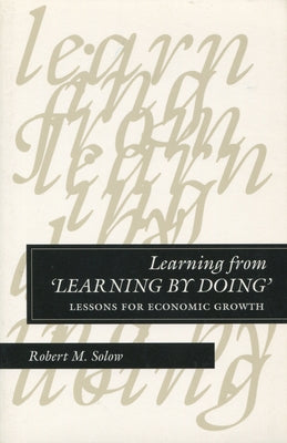 Learning from 'Learning by Doing': Lessons for Economic Growth by Solow, Robert M.