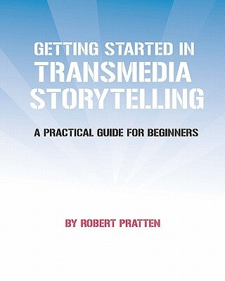 Getting Started in Transmedia Storytelling: A Practical Guide for Beginners by Pratten, Robert