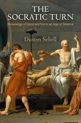 The Socratic Turn: Knowledge of Good and Evil in an Age of Science by Sebell, Dustin