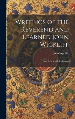 Writings of the Reverend and Learned John Wickliff: Issue 1 Of British Reformers by Wycliffe, John