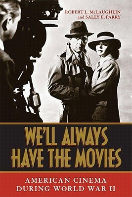 We'll Always Have the Movies: American Cinema During World War II by McLaughlin, Robert L.
