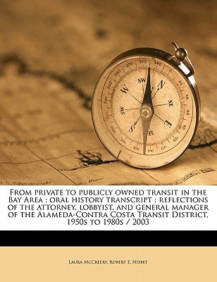 From Private to Publicly Owned Transit in the Bay Area: Oral History Transcript: Reflections of the Attorney, Lobbyist, and General Manager of the Ala by Nisbet, Robert E.