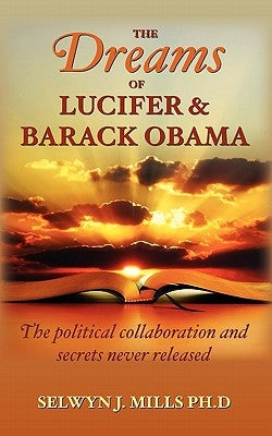 The Dreams of Lucifer and Barack Obama: The political collaboration and secrets never released by Mills Ph. D., Selwyn J.