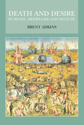 Death and Desire in Hegel, Heidegger and Deleuze by Adkins, Brent