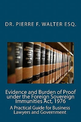 Evidence and Burden of Proof under the Foreign Sovereign Immunities Act, 1976: A Practical Guide for Business Lawyers and Government by Walter Esq, Pierre F.