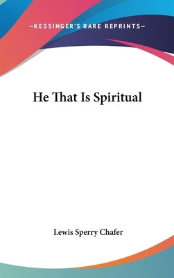 He That Is Spiritual by Chafer, Lewis Sperry