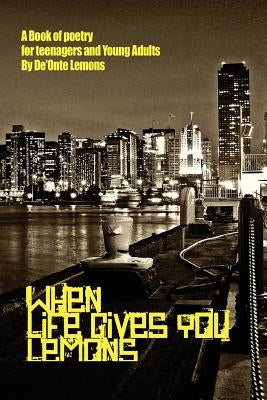 When Life Gives You Lemons: A Book of Poetry for Teenagers and Young Adults by Lemons, De'onte