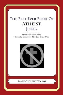 The Best Ever Book of Atheist Jokes: Lots and Lots of Jokes Specially Repurposed for You-Know-Who by Young, Mark Geoffrey