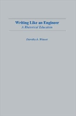 Writing Like An Engineer: A Rhetorical Education by Winsor, Dorothy a.