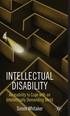 Intellectual Disability: An Inability to Cope with an Intellectually Demanding World by Whitaker, S.