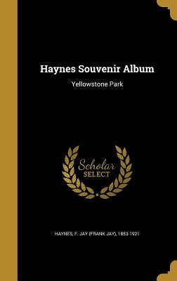 Haynes Souvenir Album: Yellowstone Park by Haynes, F. Jay (Frank Jay) 1853-1921