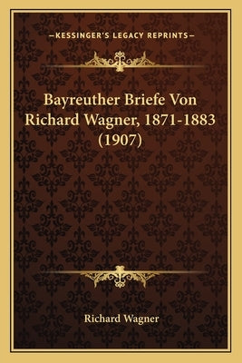 Bayreuther Briefe Von Richard Wagner, 1871-1883 (1907) by Wagner, Richard